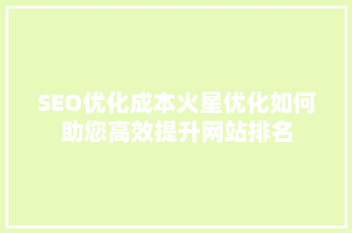 SEO优化成本火星优化如何助您高效提升网站排名