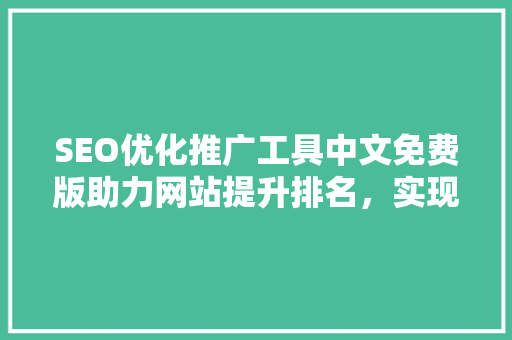 SEO优化推广工具中文免费版助力网站提升排名，实现免费流量最大化