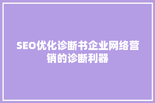 SEO优化诊断书企业网络营销的诊断利器