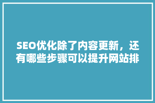 SEO优化除了内容更新，还有哪些步骤可以提升网站排名