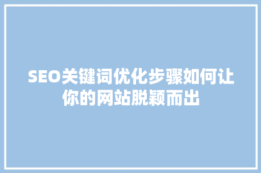 SEO关键词优化步骤如何让你的网站脱颖而出