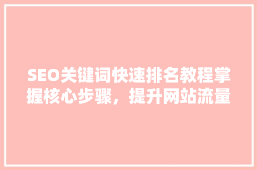 SEO关键词快速排名教程掌握核心步骤，提升网站流量