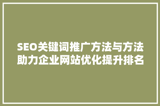 SEO关键词推广方法与方法助力企业网站优化提升排名