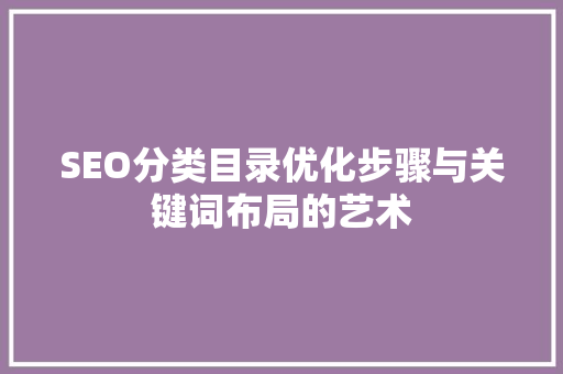 SEO分类目录优化步骤与关键词布局的艺术