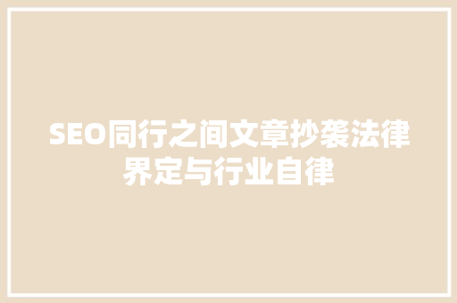 SEO同行之间文章抄袭法律界定与行业自律
