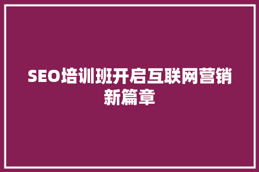 SEO培训班开启互联网营销新篇章