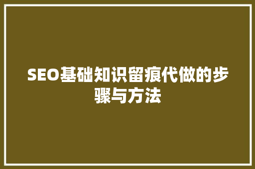 SEO基础知识留痕代做的步骤与方法