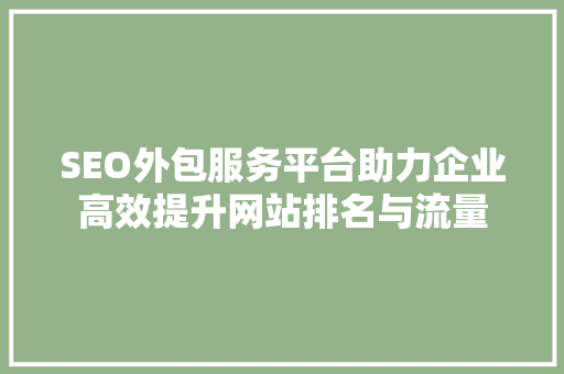 SEO外包服务平台助力企业高效提升网站排名与流量