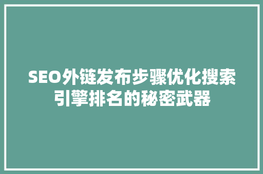 SEO外链发布步骤优化搜索引擎排名的秘密武器