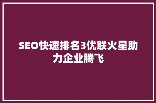 SEO快速排名3优联火星助力企业腾飞
