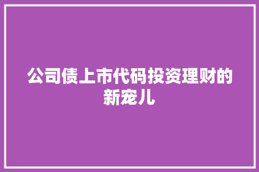 公司债上市代码投资理财的新宠儿