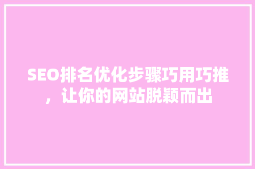 SEO排名优化步骤巧用巧推，让你的网站脱颖而出