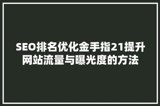 SEO排名优化金手指21提升网站流量与曝光度的方法