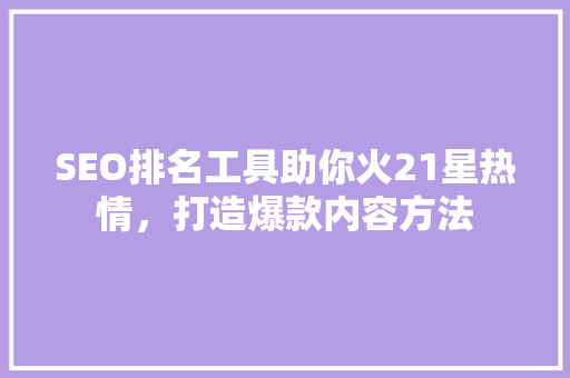 SEO排名工具助你火21星热情，打造爆款内容方法
