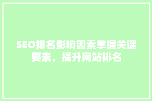 SEO排名影响因素掌握关键要素，提升网站排名
