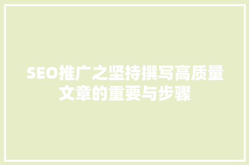SEO推广之坚持撰写高质量文章的重要与步骤  第1张