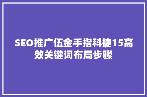 SEO推广伍金手指科捷15高效关键词布局步骤