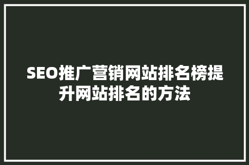 SEO推广营销网站排名榜提升网站排名的方法