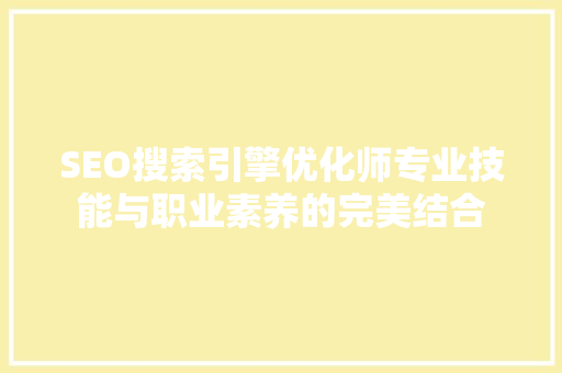 SEO搜索引擎优化师专业技能与职业素养的完美结合