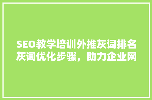 SEO教学培训外推灰词排名灰词优化步骤，助力企业网络营销