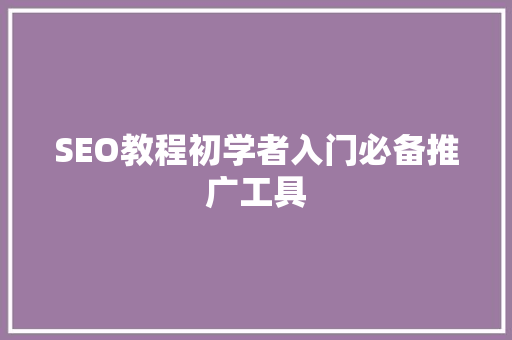 SEO教程初学者入门必备推广工具