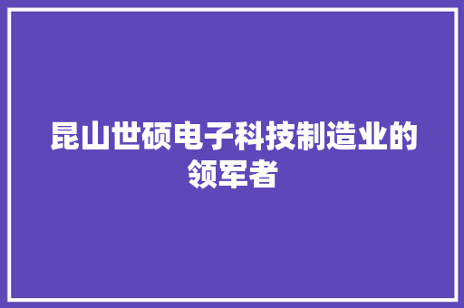 昆山世硕电子科技制造业的领军者