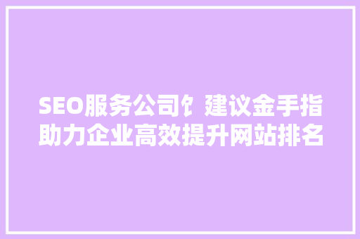 SEO服务公司饣建议金手指助力企业高效提升网站排名