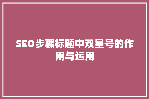 SEO步骤标题中双星号的作用与运用