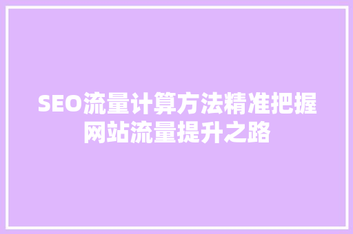 SEO流量计算方法精准把握网站流量提升之路