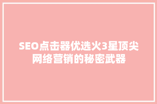 SEO点击器优选火3星顶尖网络营销的秘密武器