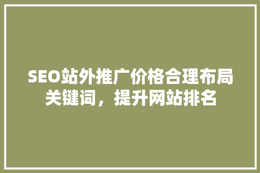 SEO站外推广价格合理布局关键词，提升网站排名