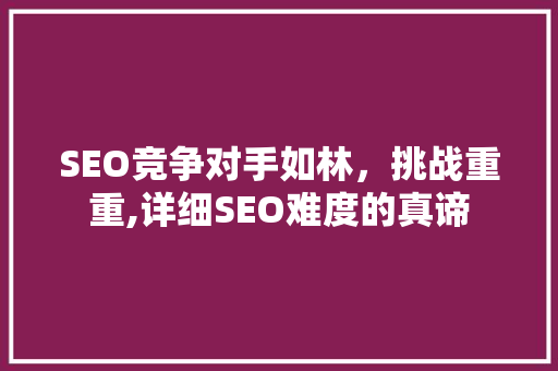 SEO竞争对手如林，挑战重重,详细SEO难度的真谛