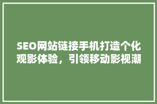 SEO网站链接手机打造个化观影体验，引领移动影视潮流