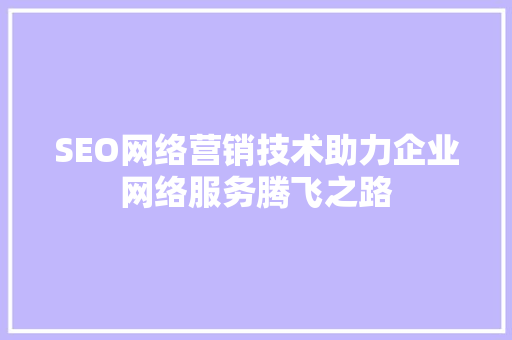 SEO网络营销技术助力企业网络服务腾飞之路