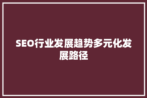 SEO行业发展趋势多元化发展路径