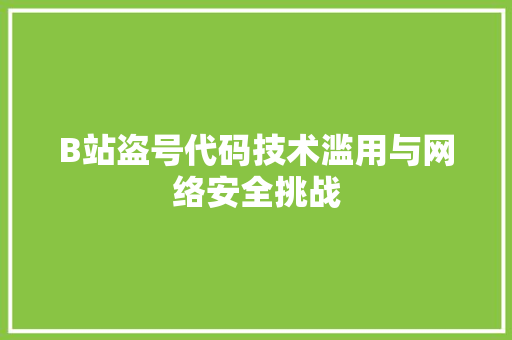 B站盗号代码技术滥用与网络安全挑战