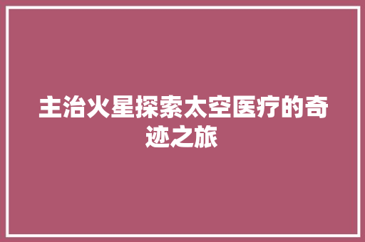 主治火星探索太空医疗的奇迹之旅