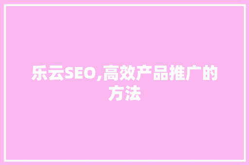 乐云SEO,高效产品推广的方法