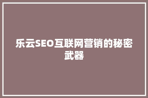 乐云SEO互联网营销的秘密武器  第1张
