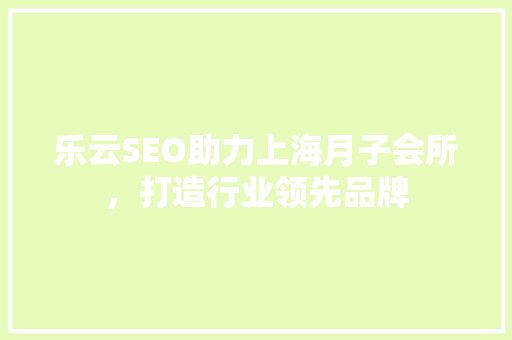 乐云SEO助力上海月子会所，打造行业领先品牌