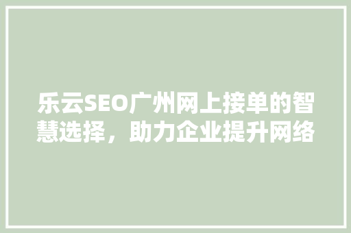 乐云SEO广州网上接单的智慧选择，助力企业提升网络竞争力