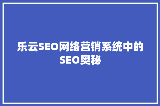 乐云SEO网络营销系统中的SEO奥秘