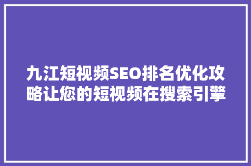 九江短视频SEO排名优化攻略让您的短视频在搜索引擎中脱颖而出