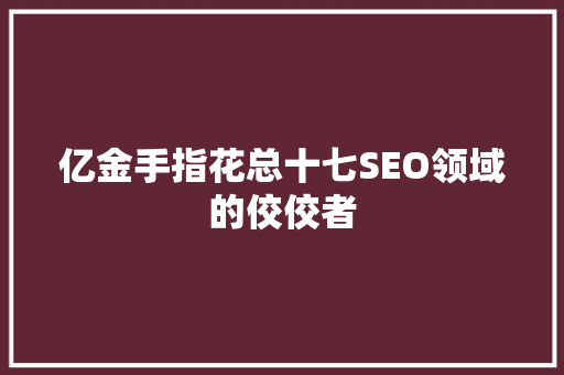 亿金手指花总十七SEO领域的佼佼者