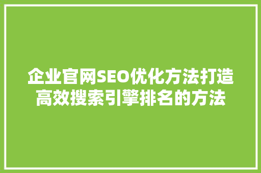 企业官网SEO优化方法打造高效搜索引擎排名的方法