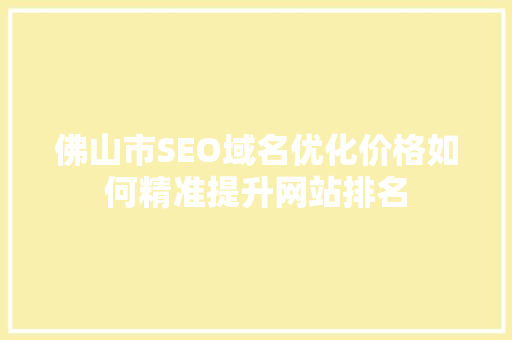 佛山市SEO域名优化价格如何精准提升网站排名