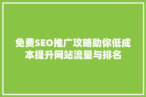 免费SEO推广攻略助你低成本提升网站流量与排名
