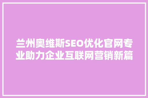 兰州奥维斯SEO优化官网专业助力企业互联网营销新篇章