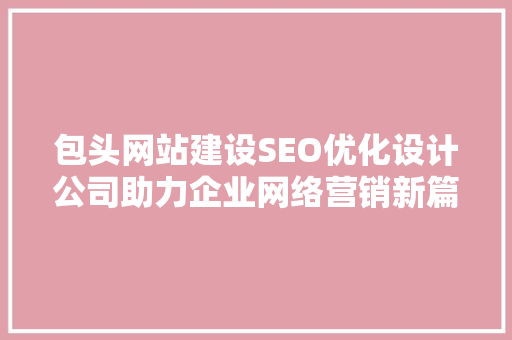 包头网站建设SEO优化设计公司助力企业网络营销新篇章