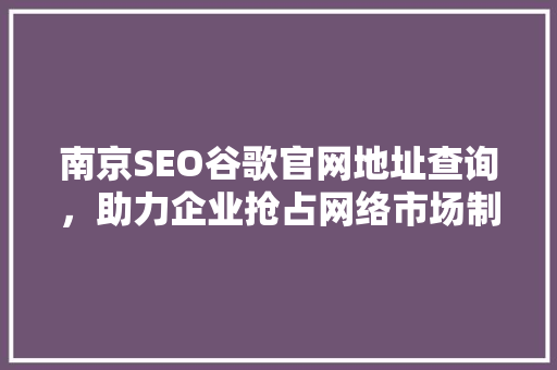 南京SEO谷歌官网地址查询，助力企业抢占网络市场制高点